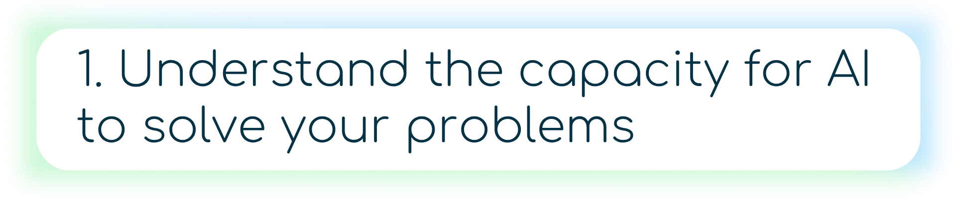 1. Understand the capacity for AI to solve your problems