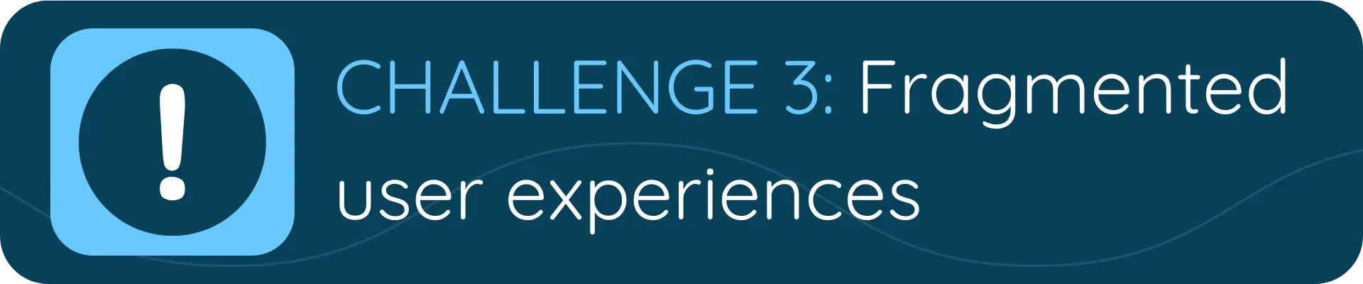 A banner with a blue alert icon and the text “CHALLENGE 3: Fragmented user experiences,” indicating inconsistent or disjointed digital interactions for users.