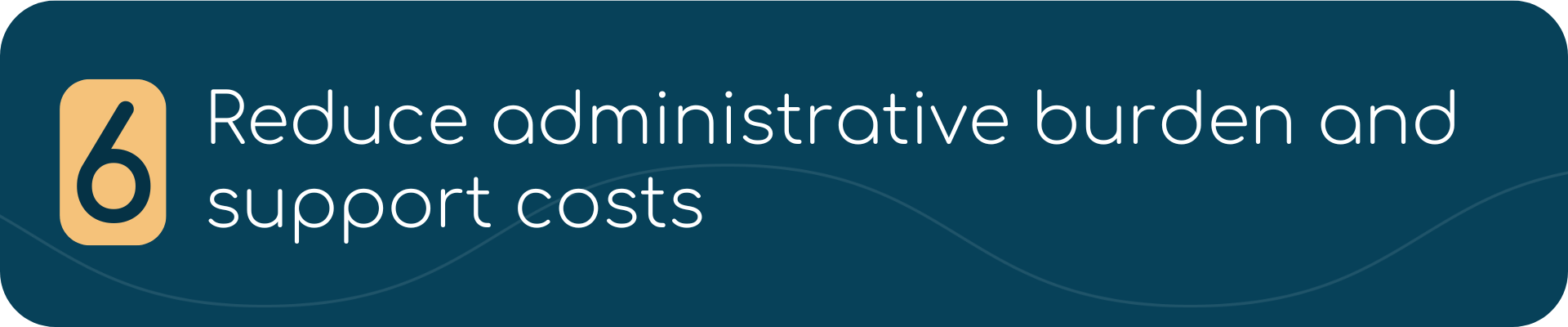 6. Reduce administrative burden and support costs