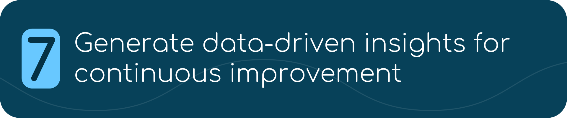 7. Generate data-driven insights for continuous improvement