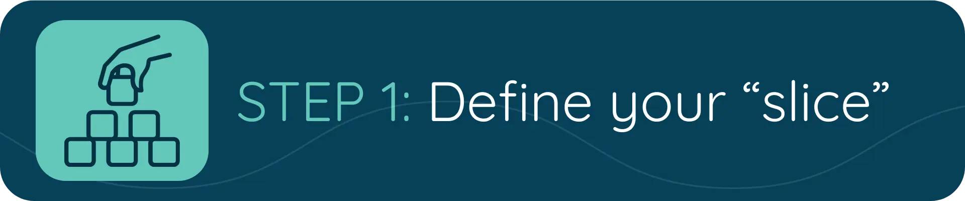 A dark blue banner with an icon of a hand placing a block atop a pyramid of blocks, alongside the text “STEP 1: Define your ‘slice’.”