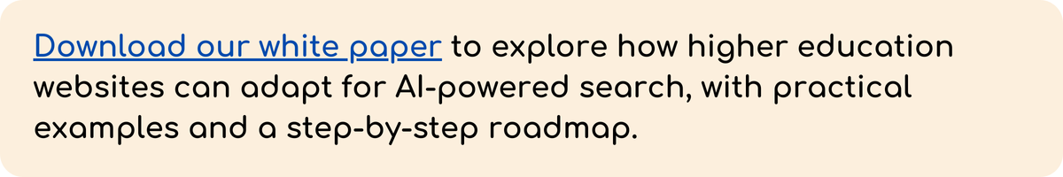 Alt text: Banner with beige background and text: “Download our white paper to explore how higher education websites can adapt for AI-powered search, with practical examples and a step-by-step roadmap.” The words “Download our white paper” are a clickable link in blue.