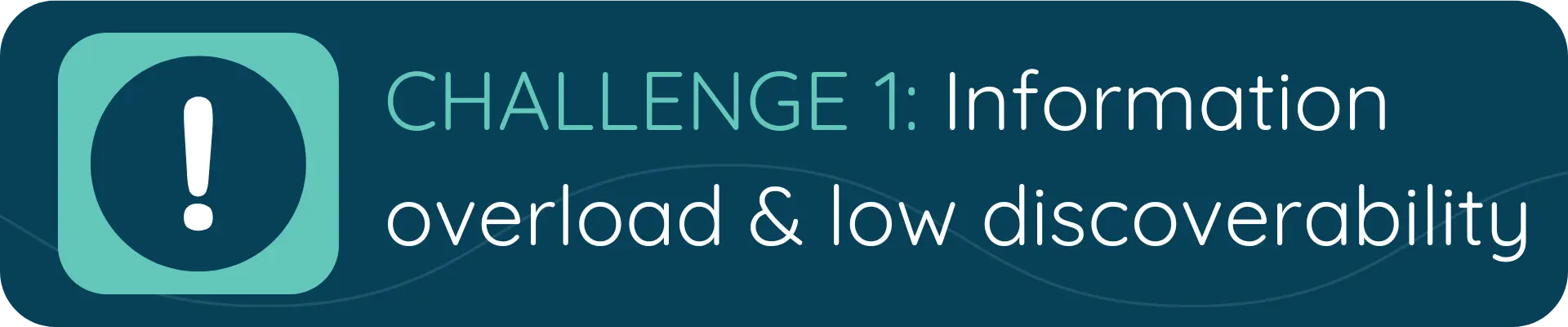 A banner with a green alert icon and the text “CHALLENGE 1: Information overload & low discoverability,” highlighting difficulties users face in finding relevant content.