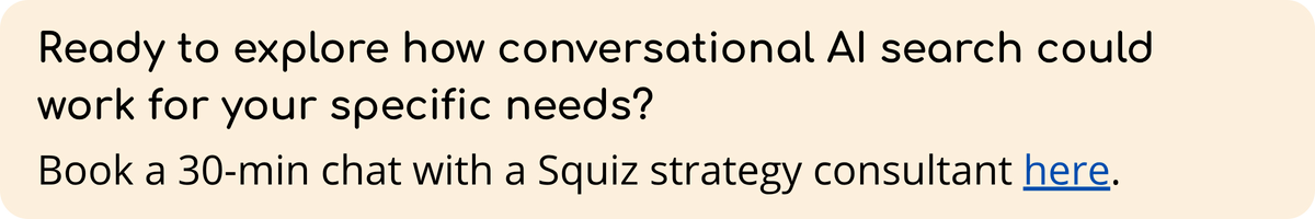 Ready to explore how Conversational AI Search could work for your specific needs?  Book a 30-minute chat with a Squiz consultant