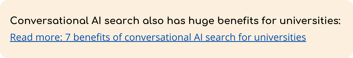 Conversational AI search also has huge benefits for universities  Read more 7 benefits of conversational AI search for universities