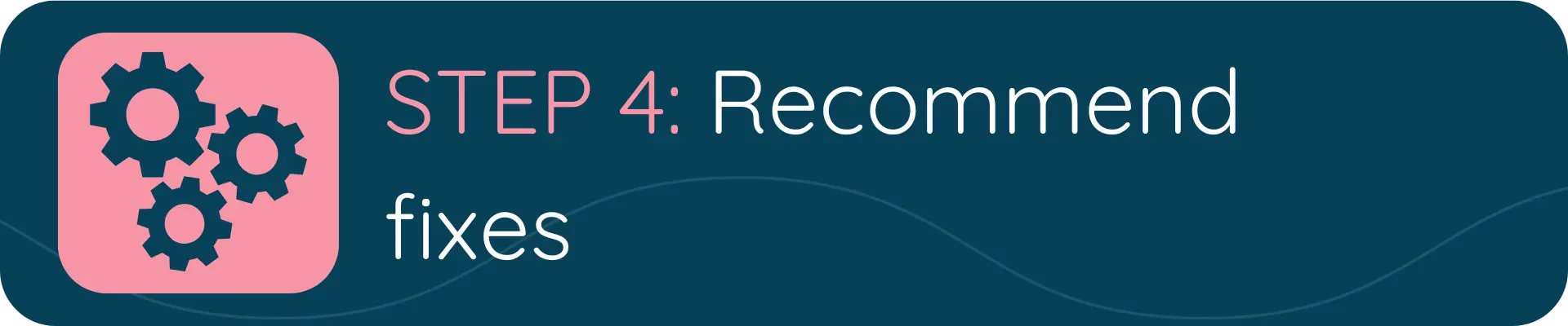 A dark blue banner with a pink icon showing three interlocking gears and the text “STEP 4: Recommend fixes.”