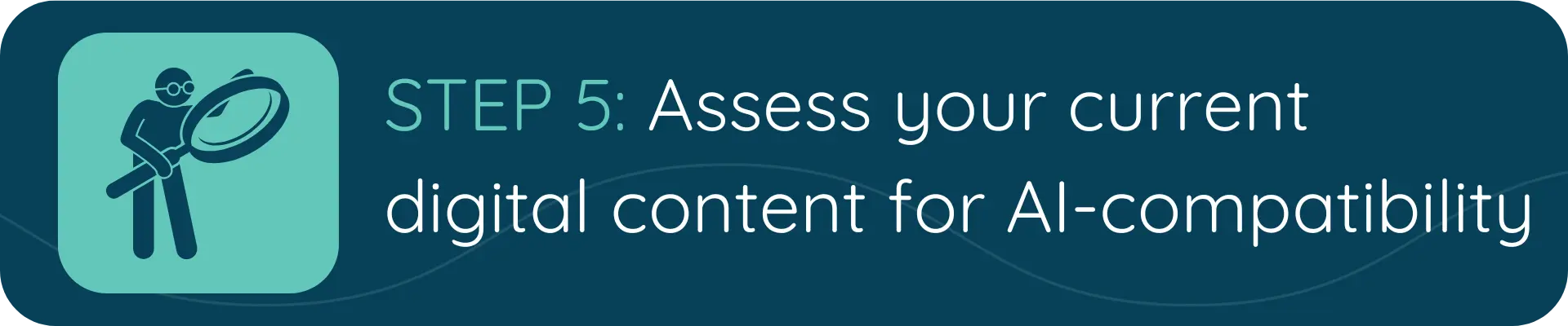 A banner with a person holding a magnifying glass and the text “STEP 5: Assess your current digital content for AI-compatibility.”