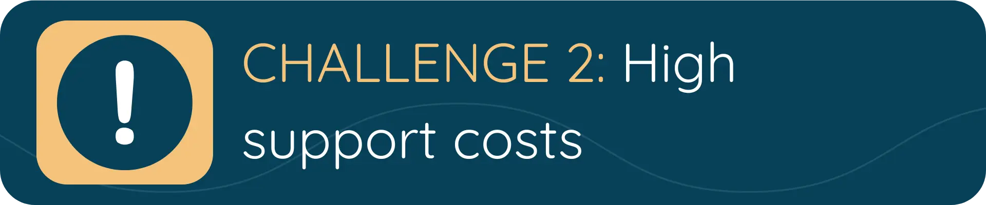 A banner with a yellow alert icon and the text “CHALLENGE 2: High support costs,” referring to the financial strain caused by inefficient support systems.