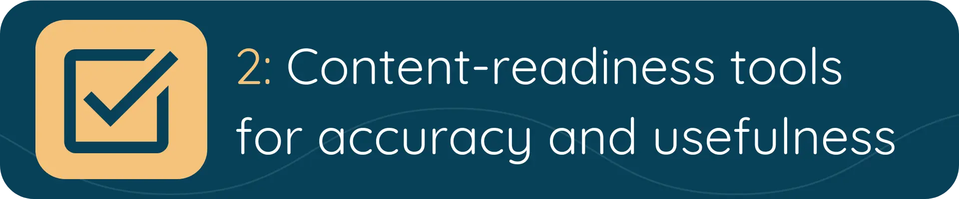 A banner with a yellow checkmark icon and the text “2: Content-readiness tools for accuracy and usefulness,” highlighting the importance of preparing content for effective AI use.