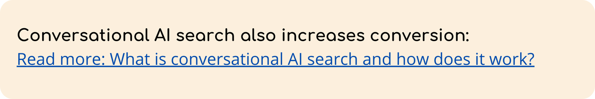 Conversational AI search also increases conversion Read more What is conversational AI search and how does it work
