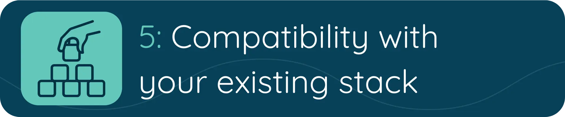 A banner with a green icon of blocks being stacked and the text “5: Compatibility with your existing stack,” referring to seamless integration with current systems.