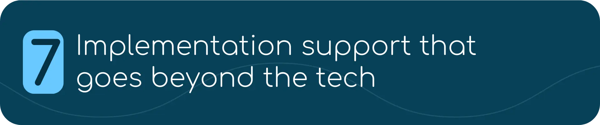 Dark blue banner with a blue box containing the number 7, followed by the text: “Implementation support that goes beyond the tech.”